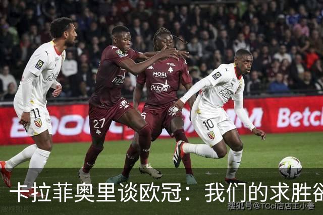 卡拉菲奥里谈欧冠：我们的求胜欲望更加强烈，这将成为取胜的关键