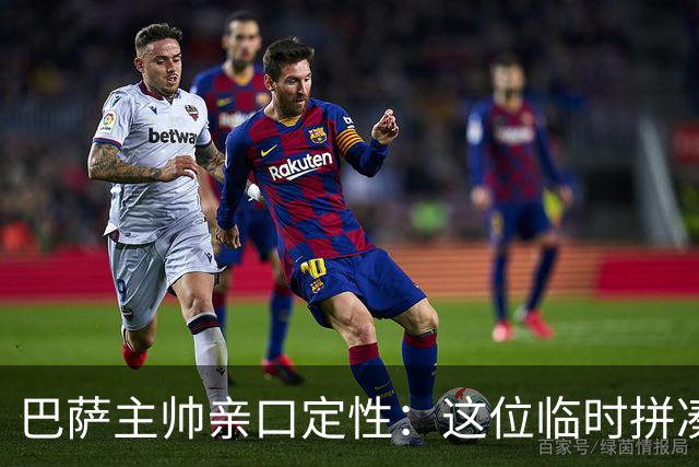 巴萨主帅亲口定性：这位临时拼凑的中卫是“世界级”天才