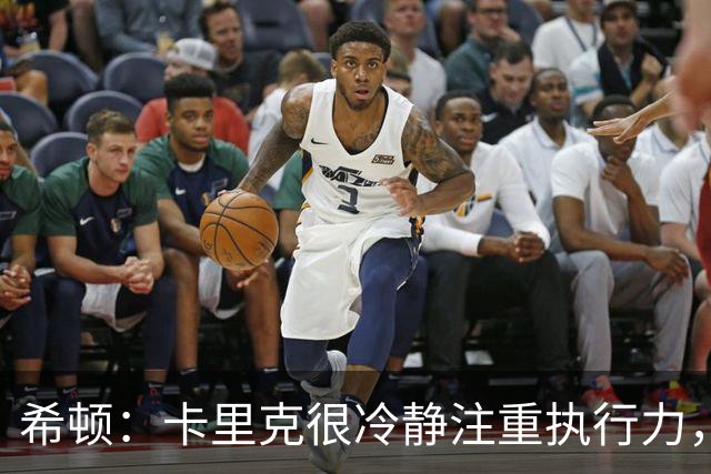 希顿：卡里克很冷静注重执行力，确保每个人都在正确时间做好准备
