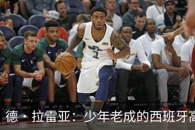 德·拉雷亚：少年老成的西班牙高控卫 高薪球队放养解压好选择