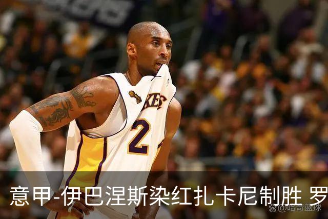 意甲-伊巴涅斯染红扎卡尼制胜 罗马0-1拉齐奥