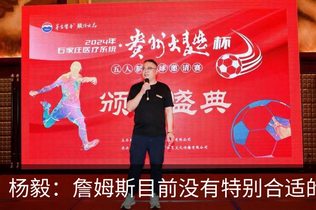 杨毅：詹姆斯目前没有特别合适的下家 他今夏最失策在于没听我的