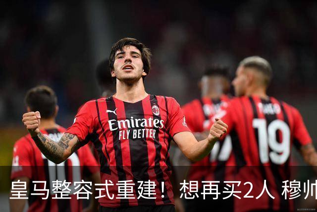 皇马整容式重建！想再买2人 穆帅确定战术：5名球员难立足