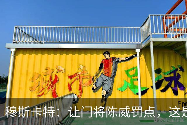 穆斯卡特：让门将陈威罚点，这是我的安排；依然信任李新翔