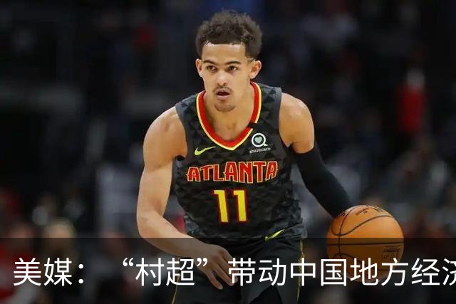 美媒：“村超”带动中国地方经济与民众热情