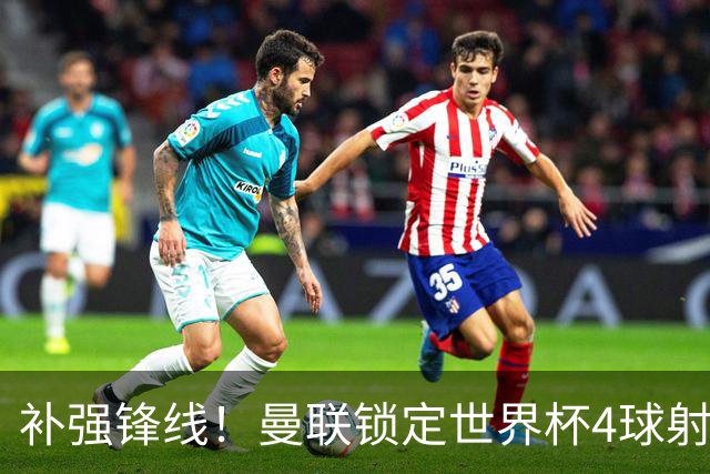 补强锋线！曼联锁定世界杯4球射手，身价5000万，已向红魔示好