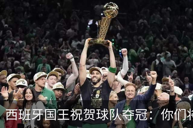 西班牙国王祝贺球队夺冠：你们将载入西班牙足球和体育的历史