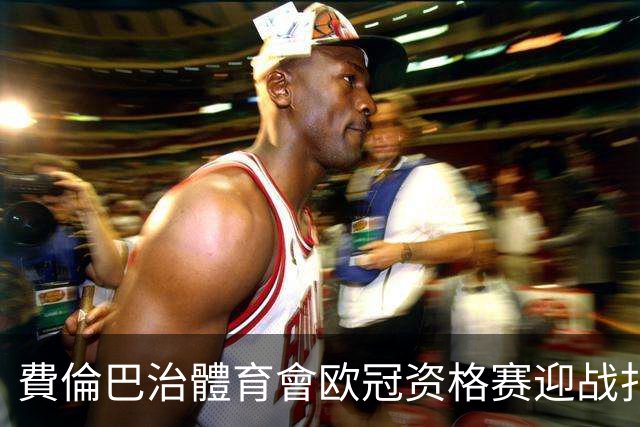 費倫巴治體育會欧冠资格赛迎战扎布热矿工：卡尔塔尔四度执教首考