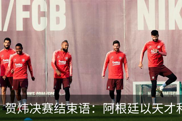 贺炜决赛结束语：阿根廷以天才和激情书写辉煌，西班牙用协作铸就伟大