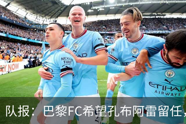 队报：巴黎FC希望孔布阿雷留任，但也在接触热内西奥作为预防措施