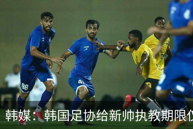 韩媒：韩国足协给新帅执教期限仅到11月底，或引发新一轮动荡