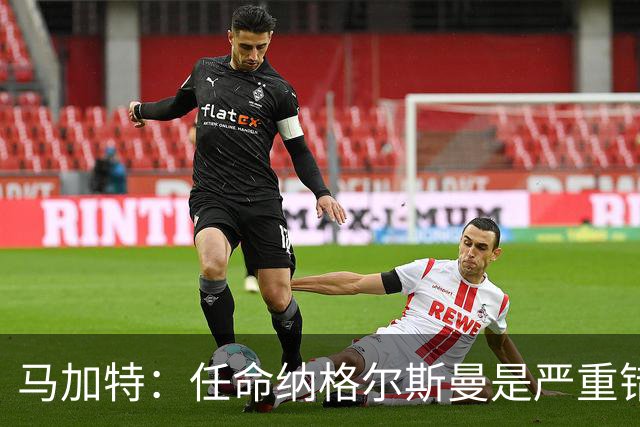 马加特：任命纳格尔斯曼是严重错误，克洛普到来后氛围会不同