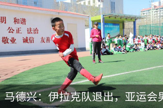马德兴：伊拉克队退出，亚运会男足15队参赛
