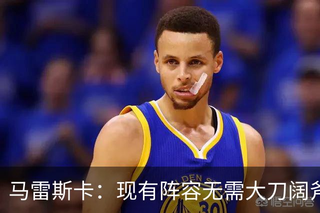 马雷斯卡：现有阵容无需大刀阔斧调整 我们肯定需在转会市场行动