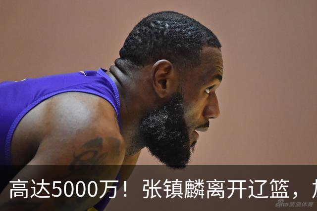 高达5000万！张镇麟离开辽篮，加盟上海费用曝光，这笔账值不值？