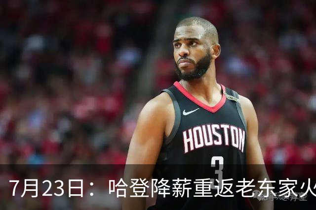 7月23日：哈登降薪重返老东家火箭，这次回归真能帮火箭拿下总冠军么？